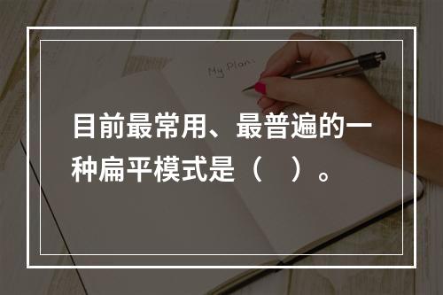 目前最常用、最普遍的一种扁平模式是（　）。