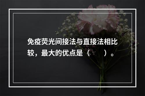 免疫荧光间接法与直接法相比较，最大的优点是（　　）。