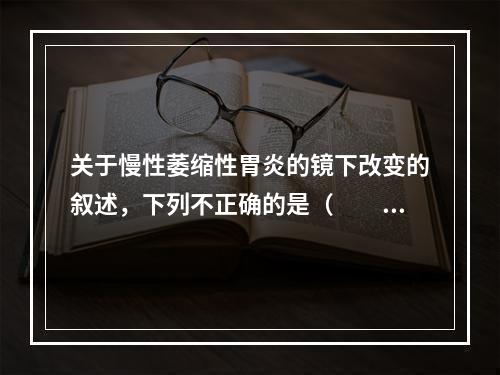 关于慢性萎缩性胃炎的镜下改变的叙述，下列不正确的是（　　）