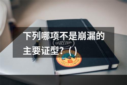 下列哪项不是崩漏的主要证型？( )