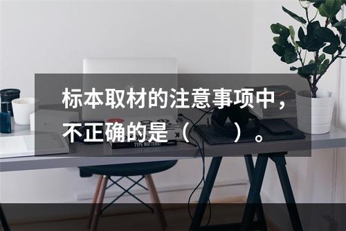 标本取材的注意事项中，不正确的是（　　）。