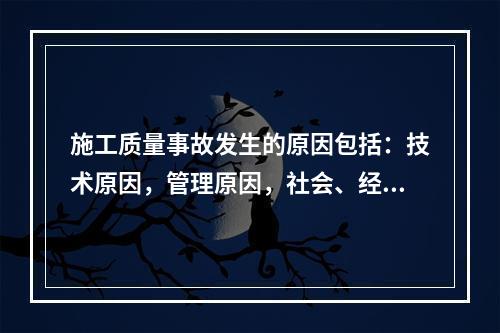 施工质量事故发生的原因包括：技术原因，管理原因，社会、经济原