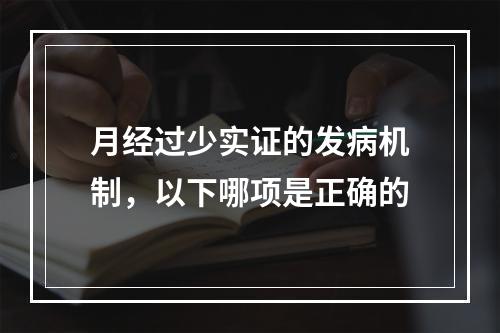 月经过少实证的发病机制，以下哪项是正确的