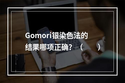 Gomori银染色法的结果哪项正确？（　　）