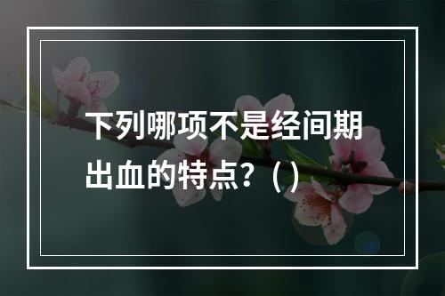 下列哪项不是经间期出血的特点？( )