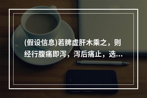 (假设信息)若脾虚肝木乘之，则经行腹痛即泻，泻后痛止，选用方