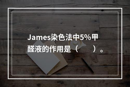 James染色法中5％甲醛液的作用是（　　）。