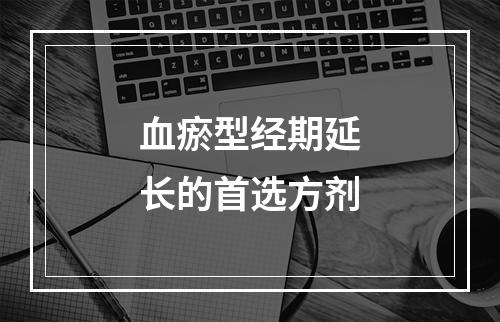 血瘀型经期延长的首选方剂