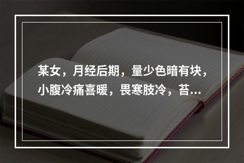 某女，月经后期，量少色暗有块，小腹冷痛喜暖，畏寒肢冷，苔白脉