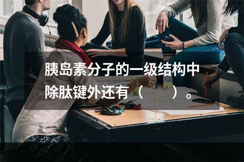 胰岛素分子的一级结构中除肽键外还有（　　）。