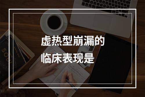 虚热型崩漏的临床表现是