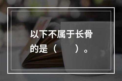 以下不属于长骨的是（　　）。