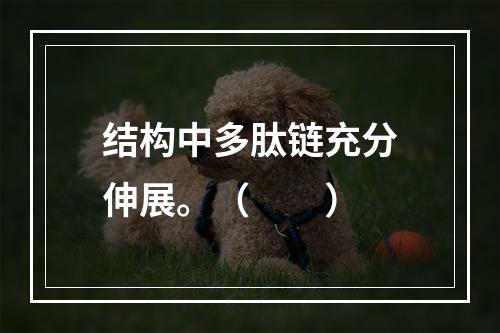 结构中多肽链充分伸展。（　　）