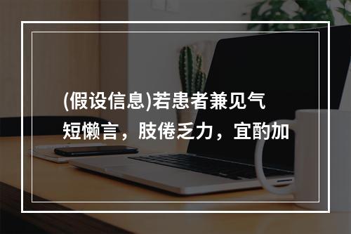 (假设信息)若患者兼见气短懒言，肢倦乏力，宜酌加