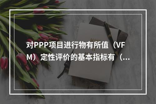 对PPP项目进行物有所值（VFM）定性评价的基本指标有（　