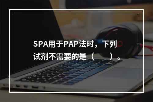 SPA用于PAP法时，下列试剂不需要的是（　　）。