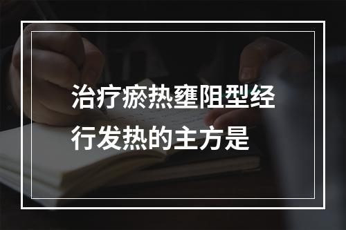 治疗瘀热壅阻型经行发热的主方是