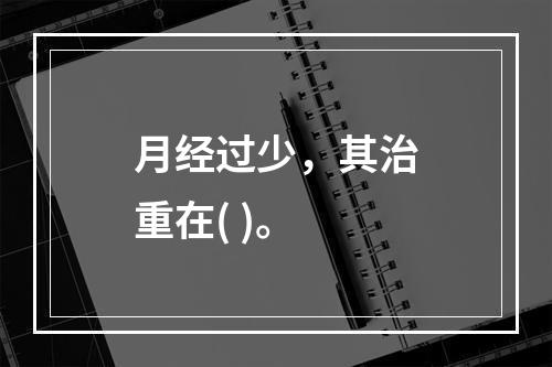 月经过少，其治重在( )。