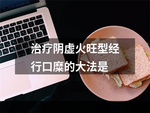 治疗阴虚火旺型经行口糜的大法是