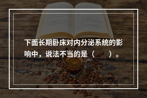 下面长期卧床对内分泌系统的影响中，说法不当的是（　　）。