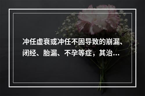 冲任虚衰或冲任不固导致的崩漏、闭经、胎漏、不孕等症，其治法为