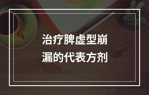 治疗脾虚型崩漏的代表方剂