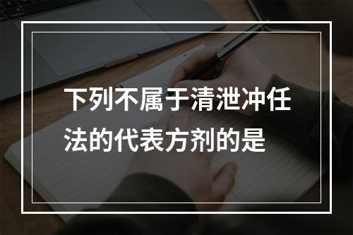 下列不属于清泄冲任法的代表方剂的是