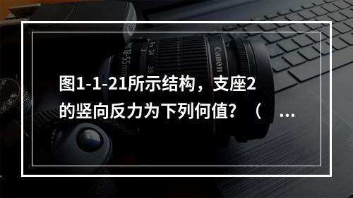 图1-1-21所示结构，支座2的竖向反力为下列何值？（　　