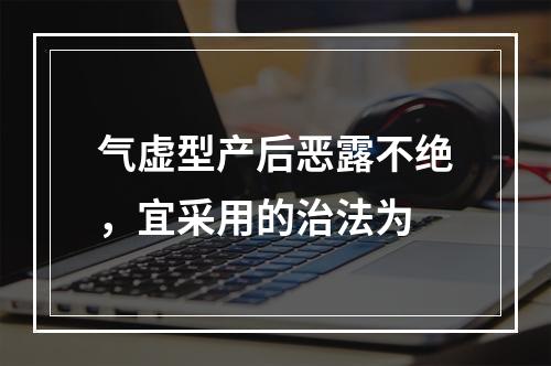 气虚型产后恶露不绝，宜采用的治法为