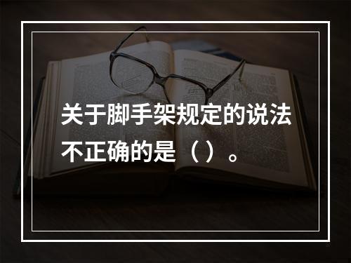 关于脚手架规定的说法不正确的是（ ）。