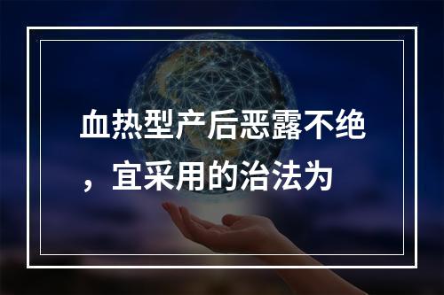 血热型产后恶露不绝，宜采用的治法为