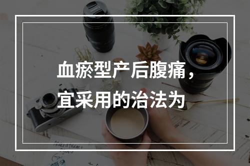 血瘀型产后腹痛，宜采用的治法为