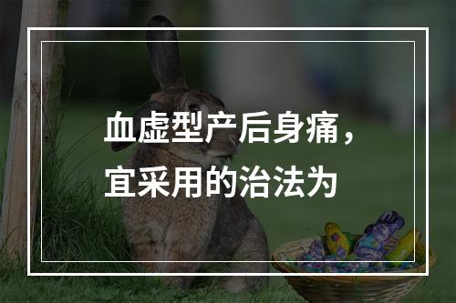 血虚型产后身痛，宜采用的治法为