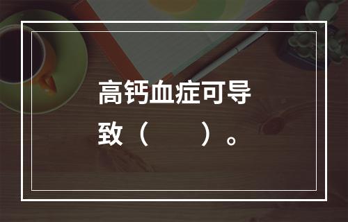 高钙血症可导致（　　）。