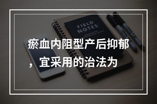 瘀血内阻型产后抑郁，宜采用的治法为