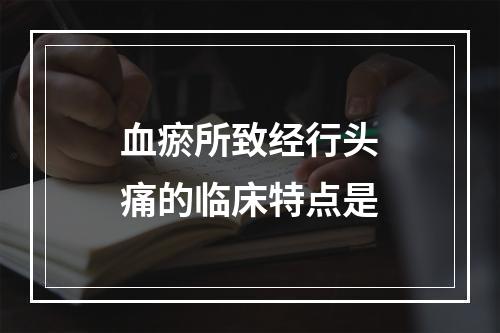 血瘀所致经行头痛的临床特点是