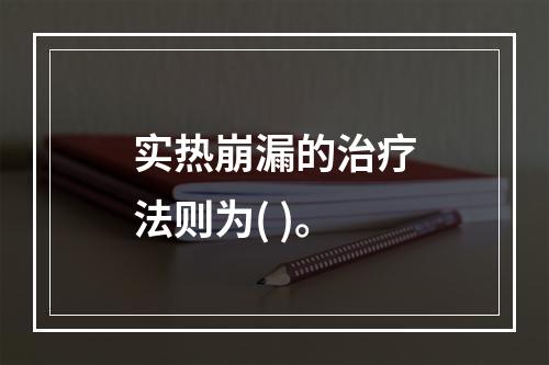 实热崩漏的治疗法则为( )。