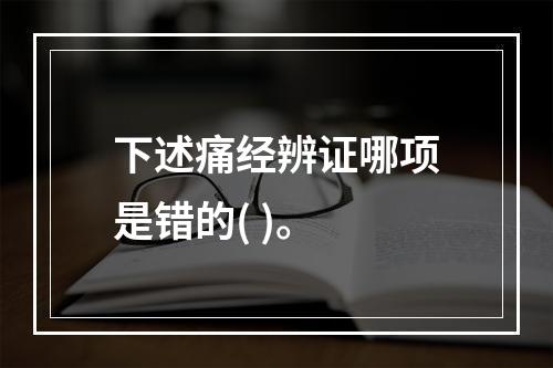 下述痛经辨证哪项是错的( )。