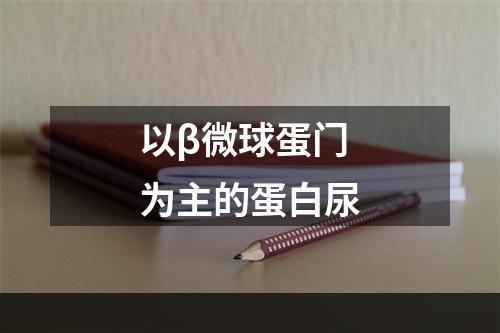 以β微球蛋门为主的蛋白尿