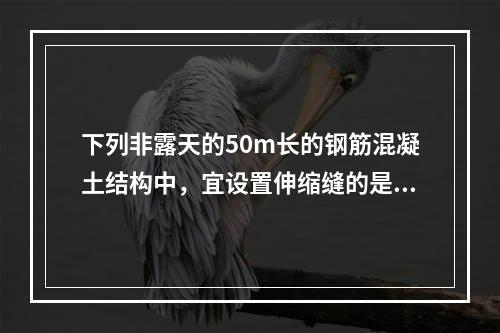 下列非露天的50m长的钢筋混凝土结构中，宜设置伸缩缝的是（