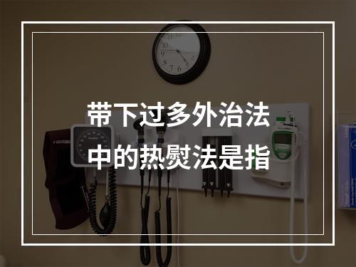 带下过多外治法中的热熨法是指