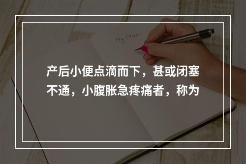 产后小便点滴而下，甚或闭塞不通，小腹胀急疼痛者，称为