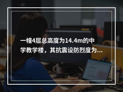 一幢4层总高度为14.4m的中学教学楼，其抗震设防烈度为6