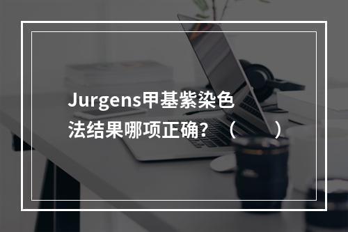 Jurgens甲基紫染色法结果哪项正确？（　　）