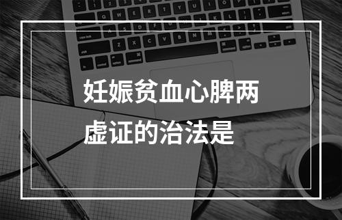 妊娠贫血心脾两虚证的治法是