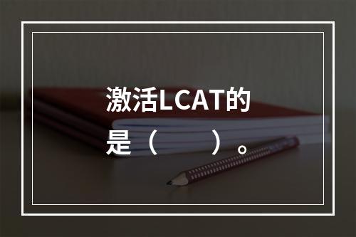 激活LCAT的是（　　）。