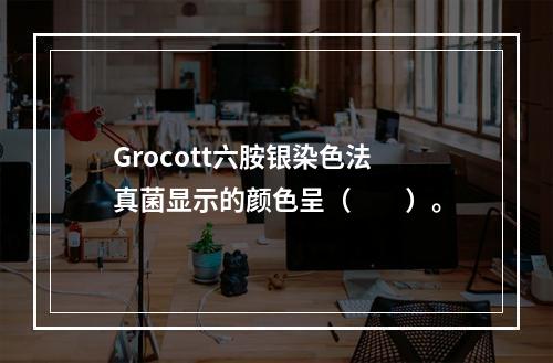 Grocott六胺银染色法真菌显示的颜色呈（　　）。