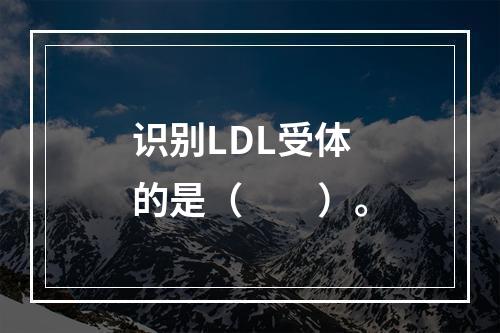 识别LDL受体的是（　　）。