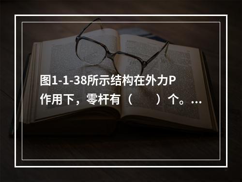 图1-1-38所示结构在外力P作用下，零杆有（　　）个。图