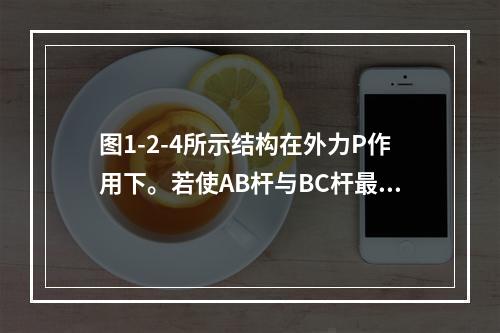 图1-2-4所示结构在外力P作用下。若使AB杆与BC杆最大